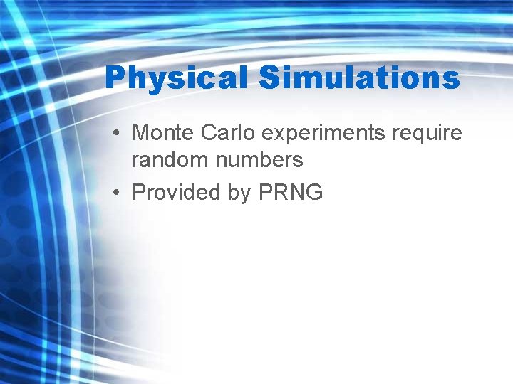 Physical Simulations • Monte Carlo experiments require random numbers • Provided by PRNG 