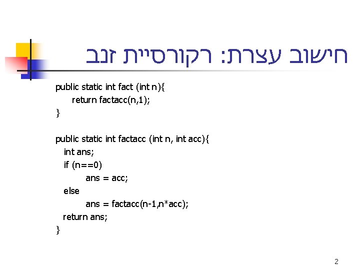  רקורסיית זנב : חישוב עצרת public static int fact (int n){ return factacc(n,