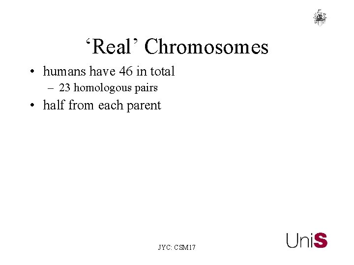 ‘Real’ Chromosomes • humans have 46 in total – 23 homologous pairs • half