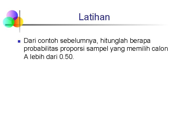 Latihan n Dari contoh sebelumnya, hitunglah berapa probabilitas proporsi sampel yang memilih calon A