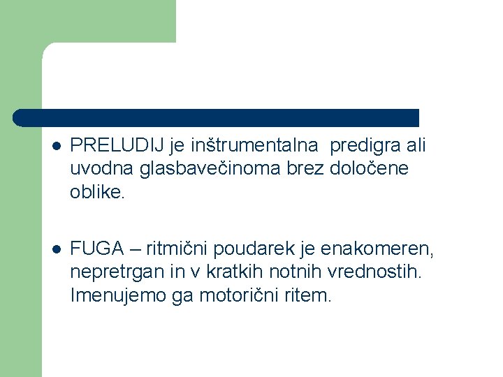 l PRELUDIJ je inštrumentalna predigra ali uvodna glasbavečinoma brez določene oblike. l FUGA –