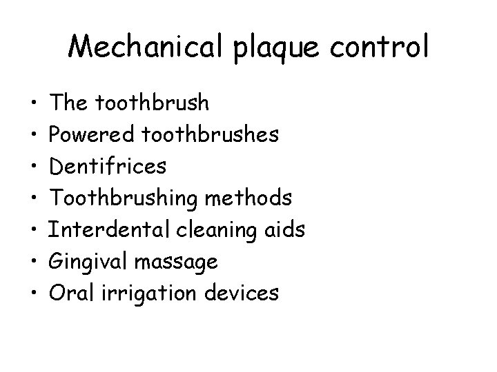 Mechanical plaque control • • The toothbrush Powered toothbrushes Dentifrices Toothbrushing methods Interdental cleaning