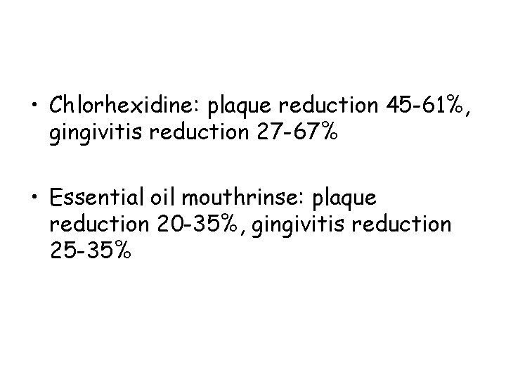  • Chlorhexidine: plaque reduction 45 -61%, gingivitis reduction 27 -67% • Essential oil