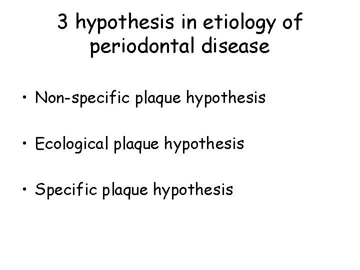 3 hypothesis in etiology of periodontal disease • Non-specific plaque hypothesis • Ecological plaque