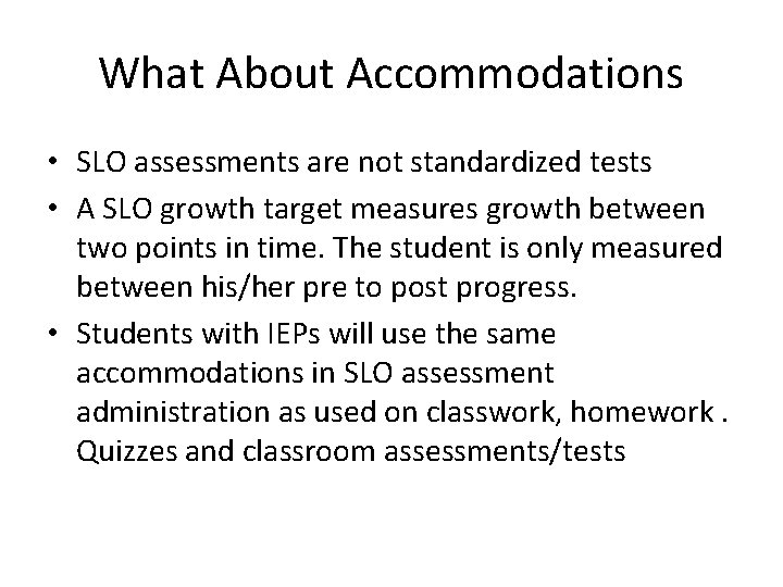 What About Accommodations • SLO assessments are not standardized tests • A SLO growth