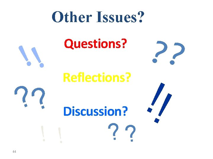 Other Issues? !! ? ? 44 Questions? Reflections? Discussion? ! ! ? ? !!