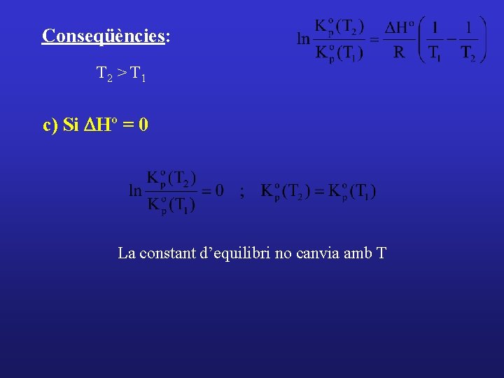 Conseqüències: T 2 > T 1 c) Si DHº = 0 La constant d’equilibri