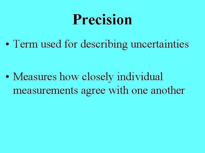 Precision • Term used for describing uncertainties • Measures how closely individual measurements agree
