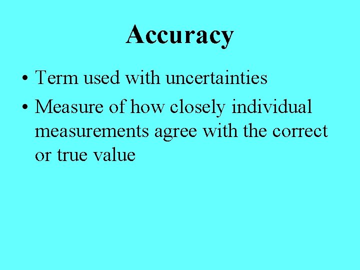 Accuracy • Term used with uncertainties • Measure of how closely individual measurements agree