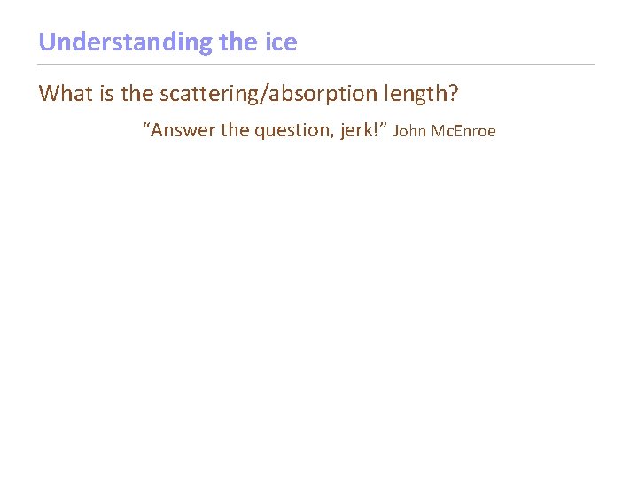 Understanding the ice What is the scattering/absorption length? “Answer the question, jerk!” John Mc.