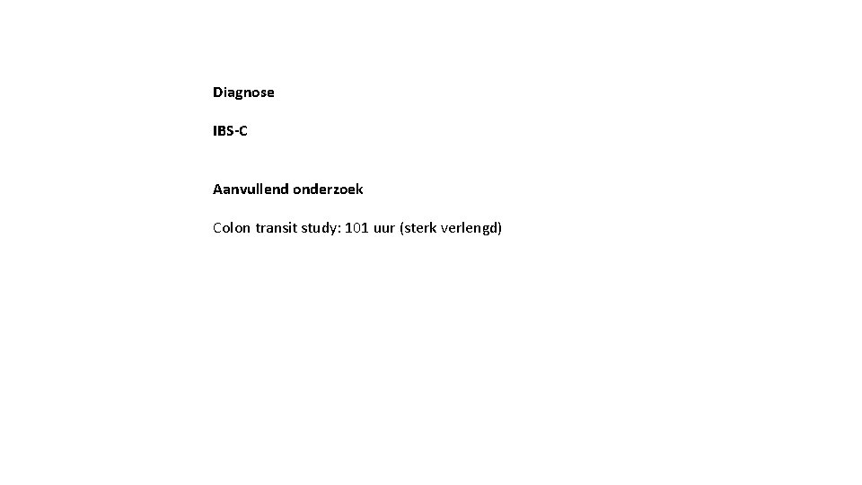 Diagnose IBS-C Aanvullend onderzoek Colon transit study: 101 uur (sterk verlengd) 