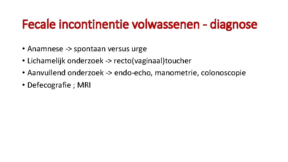 Fecale incontinentie volwassenen - diagnose • Anamnese -> spontaan versus urge • Lichamelijk onderzoek