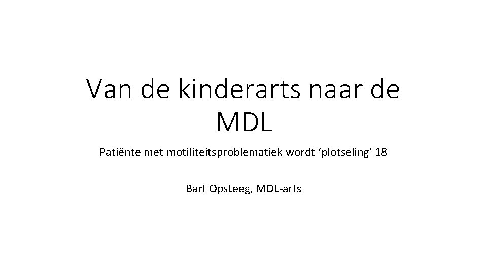 Van de kinderarts naar de MDL Patiënte met motiliteitsproblematiek wordt ‘plotseling’ 18 Bart Opsteeg,