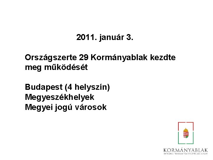 2011. január 3. Országszerte 29 Kormányablak kezdte meg működését Budapest (4 helyszín) Megyeszékhelyek Megyei