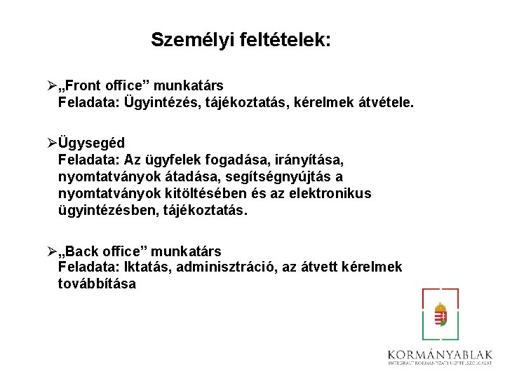 Személyi feltételek: Ø„Front office” munkatárs Feladata: Ügyintézés, tájékoztatás, kérelmek átvétele. ØÜgysegéd Feladata: Az ügyfelek