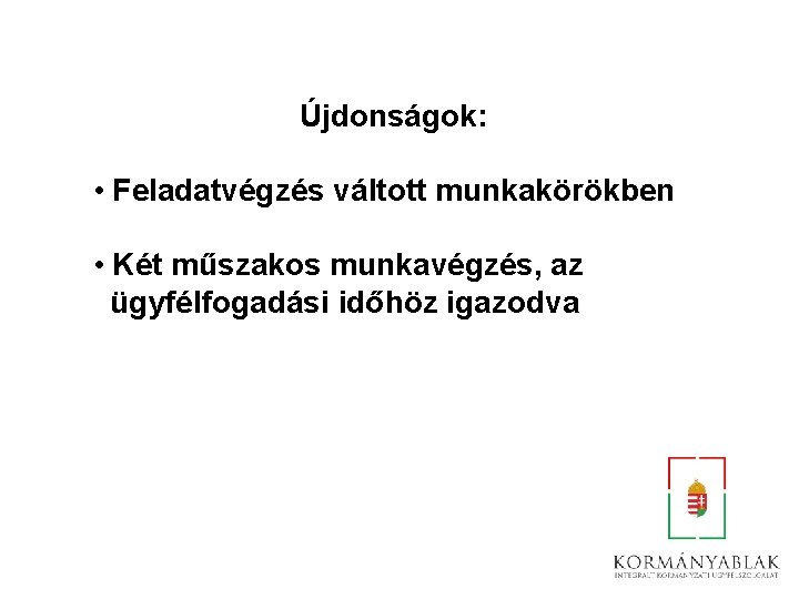 Újdonságok: • Feladatvégzés váltott munkakörökben • Két műszakos munkavégzés, az ügyfélfogadási időhöz igazodva 