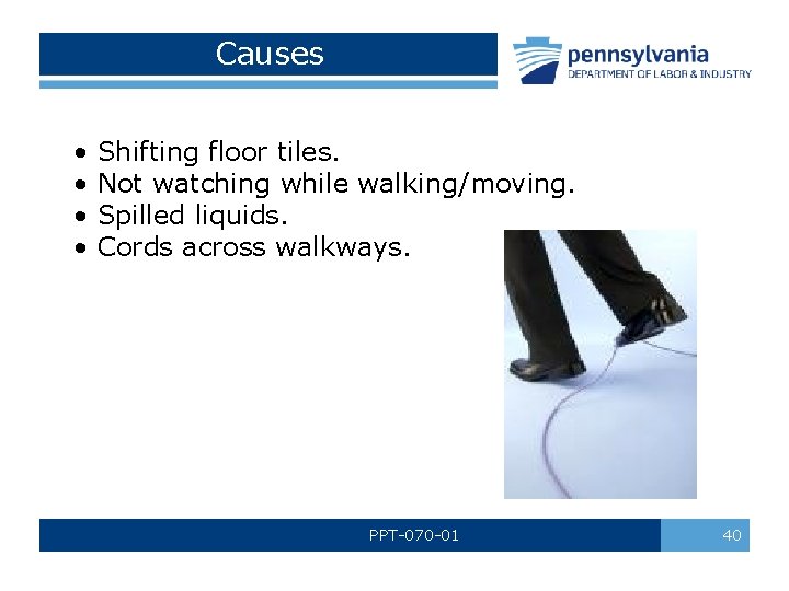 Causes • • Shifting floor tiles. Not watching while walking/moving. Spilled liquids. Cords across Causes • • Shifting floor tiles. Not watching while walking/moving. Spilled liquids. Cords across