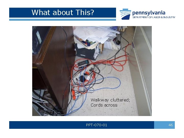 What about This? Walkway cluttered; Cords across PPT-070 -01 46 What about This? Walkway cluttered; Cords across PPT-070 -01 46
