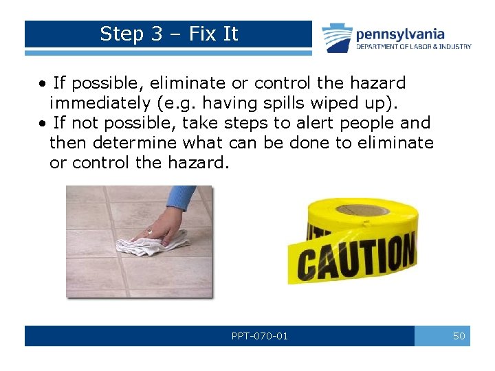 Step 3 – Fix It • If possible, eliminate or control the hazard immediately Step 3 – Fix It • If possible, eliminate or control the hazard immediately