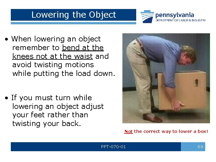 Lowering the Object • When lowering an object remember to bend at the knees Lowering the Object • When lowering an object remember to bend at the knees