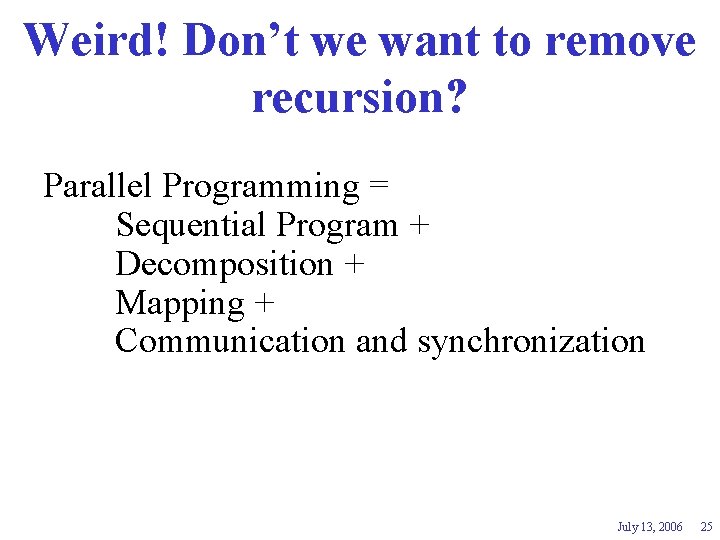 Weird! Don’t we want to remove recursion? Parallel Programming = Sequential Program + Decomposition