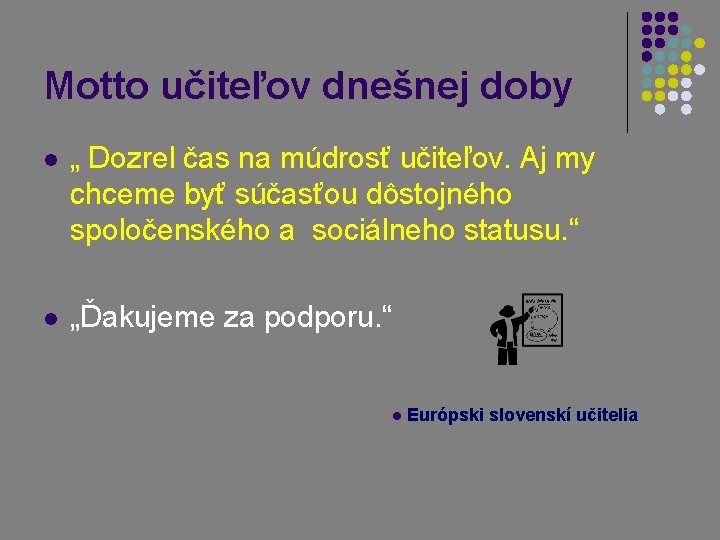 Motto učiteľov dnešnej doby l „ Dozrel čas na múdrosť učiteľov. Aj my chceme