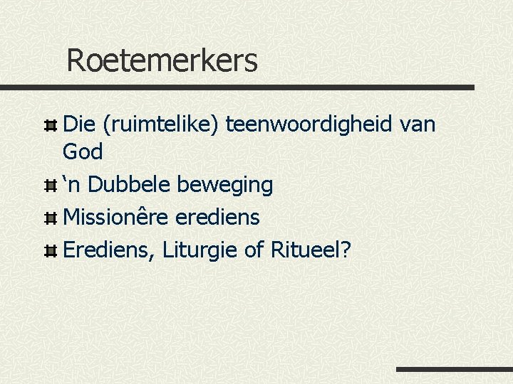 Roetemerkers Die (ruimtelike) teenwoordigheid van God ‘n Dubbele beweging Missionêre erediens Erediens, Liturgie of