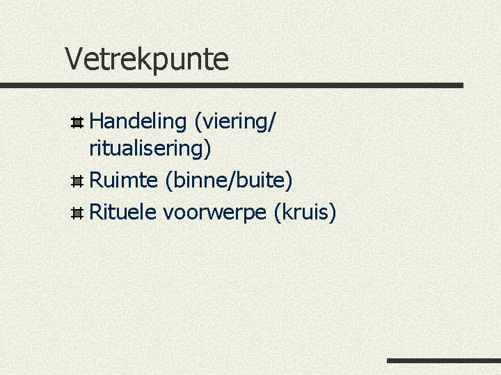 Vetrekpunte Handeling (viering/ ritualisering) Ruimte (binne/buite) Rituele voorwerpe (kruis) 