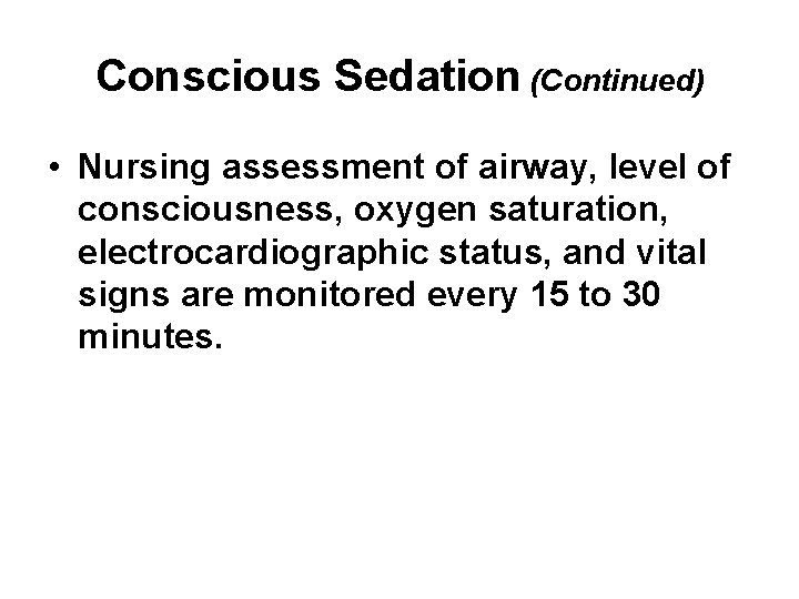 Conscious Sedation (Continued) • Nursing assessment of airway, level of consciousness, oxygen saturation, electrocardiographic
