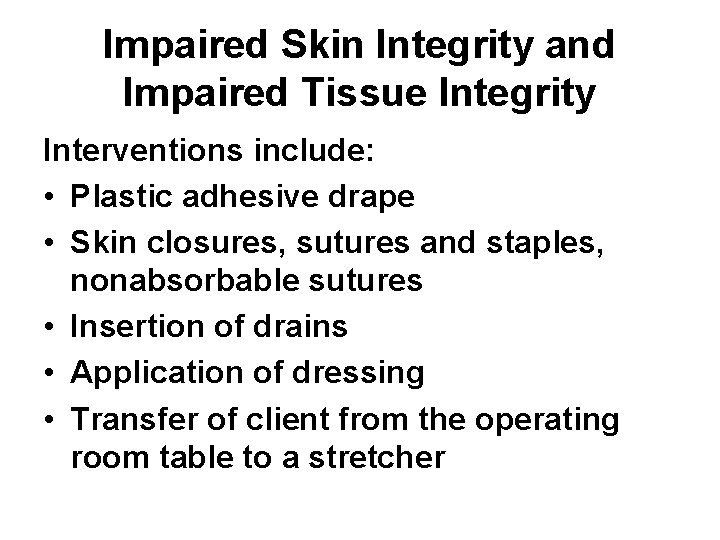 Impaired Skin Integrity and Impaired Tissue Integrity Interventions include: • Plastic adhesive drape •