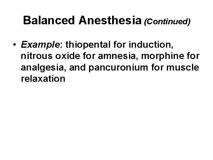 Balanced Anesthesia (Continued) • Example: thiopental for induction, nitrous oxide for amnesia, morphine for