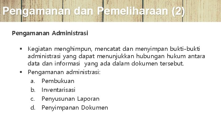 Pengamanan dan Pemeliharaan (2) Pengamanan Administrasi § Kegiatan menghimpun, mencatat dan menyimpan bukti-bukti administrasi