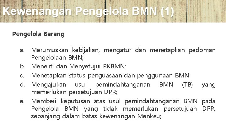 Kewenangan Pengelola BMN (1) Pengelola Barang a. Merumuskan kebijakan, mengatur dan menetapkan pedoman Pengelolaan