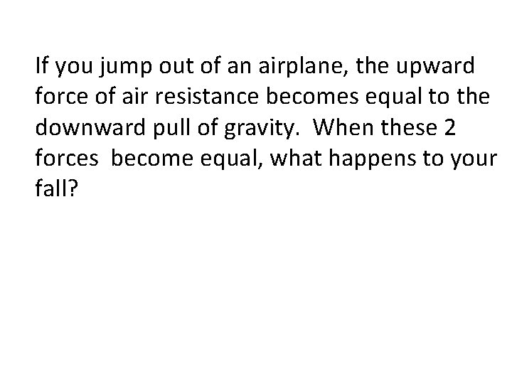 If you jump out of an airplane, the upward force of air resistance becomes