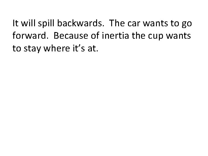 It will spill backwards. The car wants to go forward. Because of inertia the