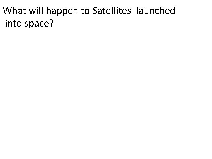 What will happen to Satellites launched into space? 