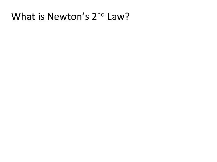 What is Newton’s 2 nd Law? 