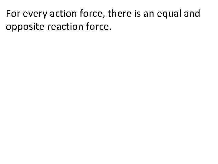 For every action force, there is an equal and opposite reaction force. 