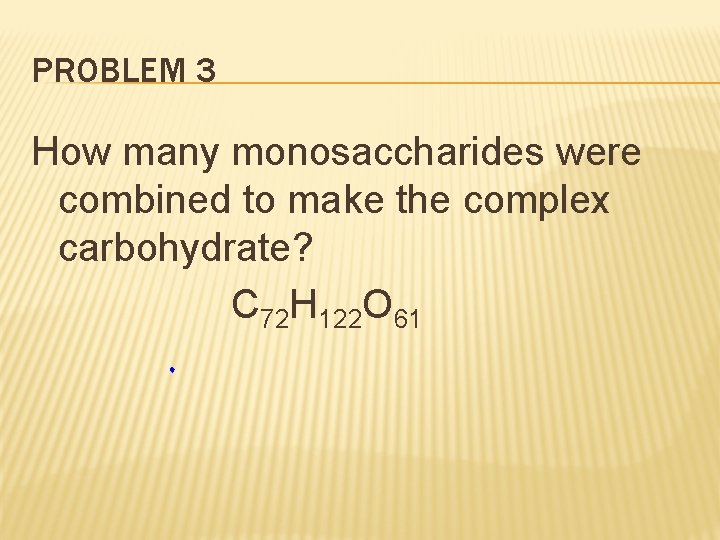 PROBLEM 3 How many monosaccharides were combined to make the complex carbohydrate? C 72