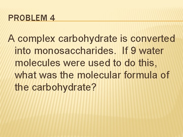 PROBLEM 4 A complex carbohydrate is converted into monosaccharides. If 9 water molecules were