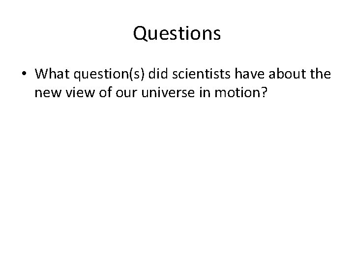 Questions • What question(s) did scientists have about the new view of our universe