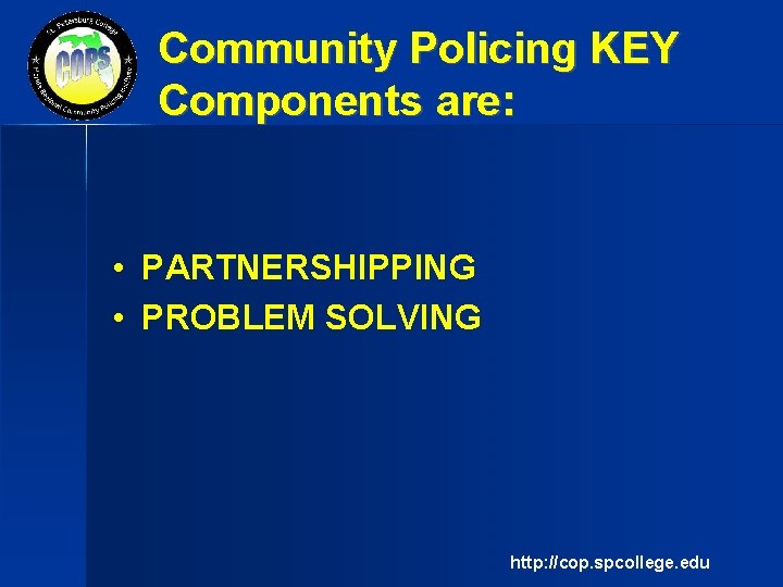 Community Policing KEY Components are: • PARTNERSHIPPING • PROBLEM SOLVING http: //cop. spcollege. edu