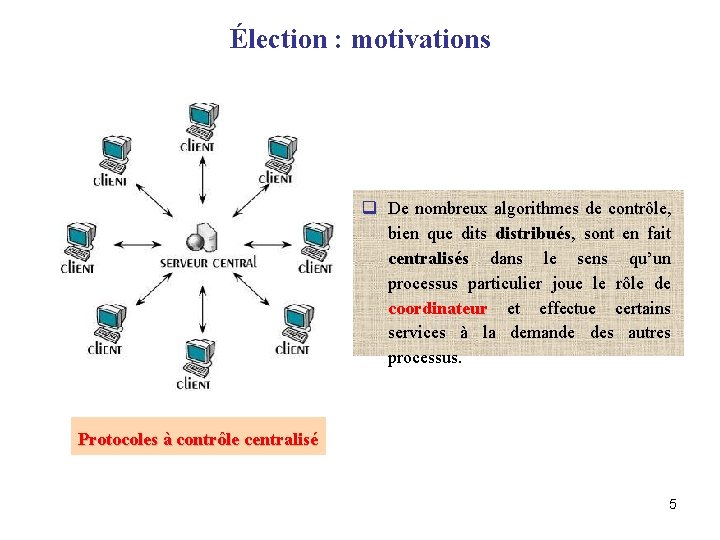 Élection : motivations q De nombreux algorithmes de contrôle, bien que dits distribués, sont