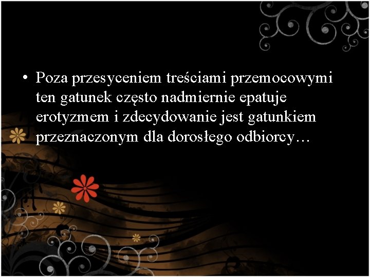 • Poza przesyceniem treściami przemocowymi ten gatunek często nadmiernie epatuje erotyzmem i zdecydowanie