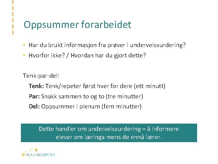 Oppsummer forarbeidet • Har du brukt informasjon fra prøver i underveisvurdering? • Hvorfor ikke?