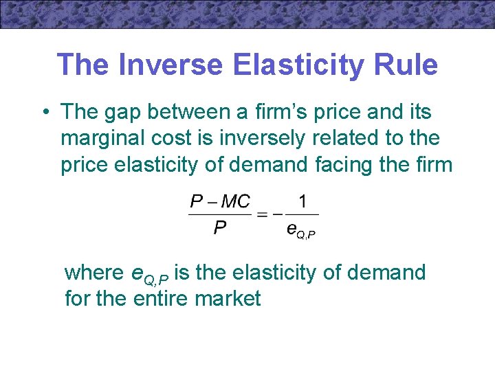 The Inverse Elasticity Rule • The gap between a firm’s price and its marginal