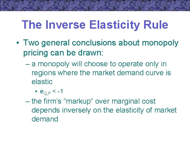 The Inverse Elasticity Rule • Two general conclusions about monopoly pricing can be drawn: