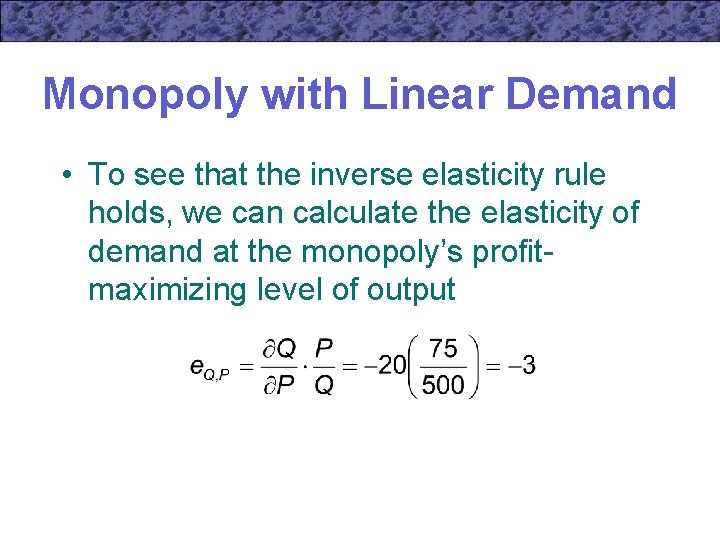 Monopoly with Linear Demand • To see that the inverse elasticity rule holds, we