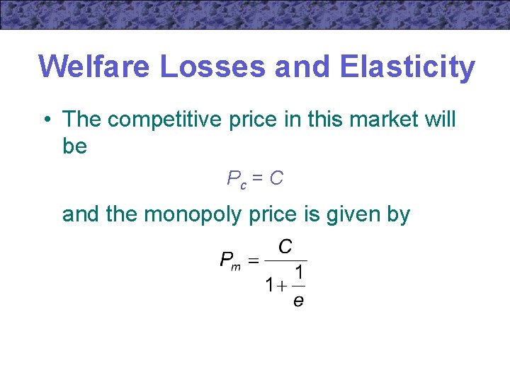 Welfare Losses and Elasticity • The competitive price in this market will be Pc