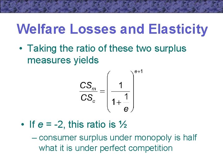 Welfare Losses and Elasticity • Taking the ratio of these two surplus measures yields